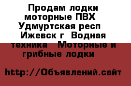 Продам лодки моторные ПВХ - Удмуртская респ., Ижевск г. Водная техника » Моторные и грибные лодки   